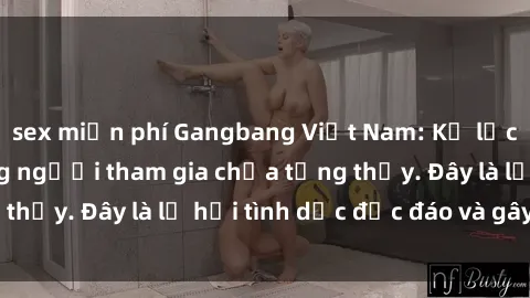 sex miễn phí Gangbang Việt Nam: Kỷ lục mới với số lượng người tham gia chưa từng thấy. Đây là lễ hội tình dục độc đáo và gây sốc.