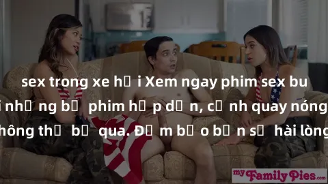 sex trong xe hơi Xem ngay phim sex bukkake hàng đầu với những bộ phim hấp dẫn, cảnh quay nóng bỏng không thể bỏ qua. Đảm bảo bạn sẽ hài lòng với trải nghiệm mới lạ này!