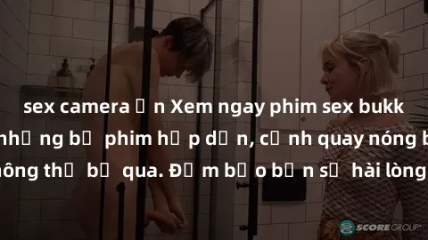 sex camera ẩn Xem ngay phim sex bukkake hàng đầu với những bộ phim hấp dẫn, cảnh quay nóng bỏng không thể bỏ qua. Đảm bảo bạn sẽ hài lòng với trải nghiệm mới lạ này!