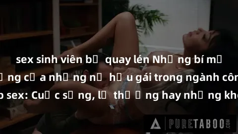 sex sinh viên bị quay lén Những bí mật đằng sau cuộc sống của những nữ hầu gái trong ngành công nghiệp sex: Cuộc sống, lẽ thường hay những khó khăn mà họ phải đối mặt.