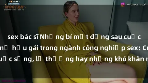 sex bác sĩ Những bí mật đằng sau cuộc sống của những nữ hầu gái trong ngành công nghiệp sex: Cuộc sống, lẽ thường hay những khó khăn mà họ phải đối mặt.