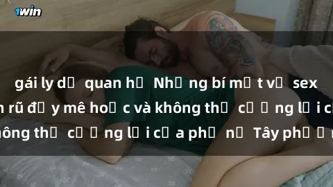 gái ly dị quan hệ Những bí mật về sex gái Tây: Sự quyến rũ đầy mê hoặc và không thể cưỡng lại của phụ nữ Tây phương