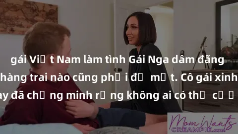 gái Việt Nam làm tình Gái Nga dâm đãng khiến tim bất cứ chàng trai nào cũng phải đỏ mặt. Cô gái xinh đẹp này đã chứng minh rằng không ai có thể cưỡng lại khi cô làm tình đắm say.