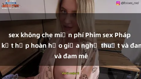 sex không che miễn phí Phim sex Pháp - Sự kết hợp hoàn hảo giữa nghệ thuật và đam mê