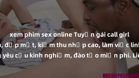 xem phim sex online Tuyển gái call girl Việt Nam gợi cảm, đẹp mắt, kiếm thu nhập cao, làm việc linh hoạt, không yêu cầu kinh nghiệm, đào tạo miễn phí. Liên hệ ngay để biết thêm chi tiết!