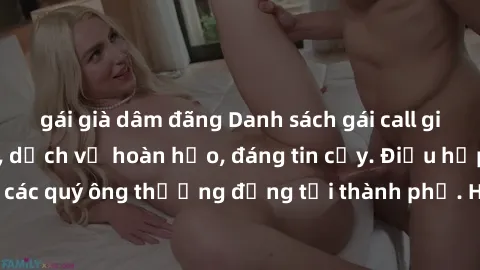 gái già dâm đãng Danh sách gái call girl vip chất lượng, dịch vụ hoàn hảo, đáng tin cậy. Điều hấp dẫn cho các quý ông thượng đẳng tại thành phố. Hãy nhấc máy và đặt lịch ngay!