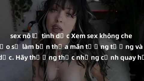 sex nô lệ tình dục Xem sex không che HD miễn phí đảm bảo sẽ làm bạn thỏa mãn tưởng tượng và nhu cầu tình dục. Hãy thưởng thức những cảnh quay hấp dẫn và mãnh liệt ngay bây giờ!