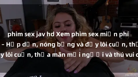 phim sex jav hd Xem phim sex miễn phí online ngay tại đây – Hấp dẫn, nóng bỏng và đầy lôi cuốn, thỏa mãn mọi người và thú vui của bạn!