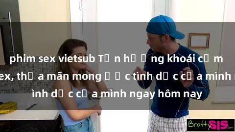phim sex vietsub Tận hưởng khoái cảm với gái xinh sex, thỏa mãn mong ước tình dục của mình ngay hôm nay