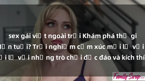 sex gái việt ngoài trời Khám phá thế giới sex trực tuyến: Hơn tuổi? Trải nghiệm cảm xúc mới lạ với những trò chơi độc đáo và kích thích người lớn