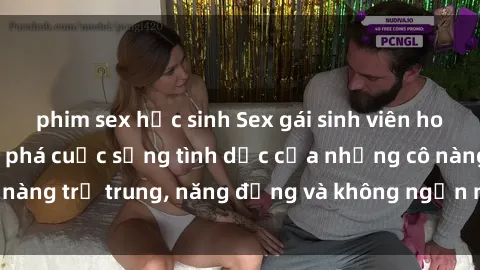phim sex học sinh Sex gái sinh viên hot nhất: Cùng khám phá cuộc sống tình dục của những cô nàng trẻ trung, năng động và không ngần ngại thử nghiệm!