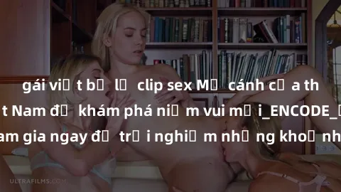 gái việt bị lộ clip sex Mở cánh cửa thế giới sex MILF Việt Nam để khám phá niềm vui mới_ENCODE_. Hãy tham gia ngay để trải nghiệm những khoảnh khắc đầy kích thích và đam mê.