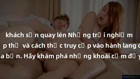khách sạn quay lén Những trải nghiệm mới lạ với sex tập thể và cách thức truy cập vào hành lang đam mê của bạn. Hãy khám phá những khoái cảm đầy kích thích với tập thể hấp dẫn!