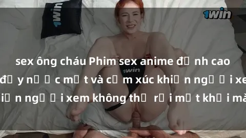 sex ông cháu Phim sex anime đỉnh cao: Những tác phẩm đầy nước mắt và cảm xúc khiến người xem không thể rời mắt khỏi màn hình