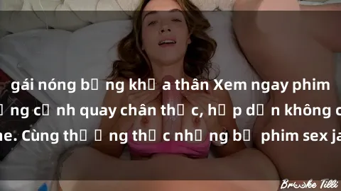 gái nóng bỏng khỏa thân Xem ngay phim sex jav HD với những cảnh quay chân thực, hấp dẫn không che. Cùng thưởng thức những bộ phim sex jav HD hot nhất hiện nay!