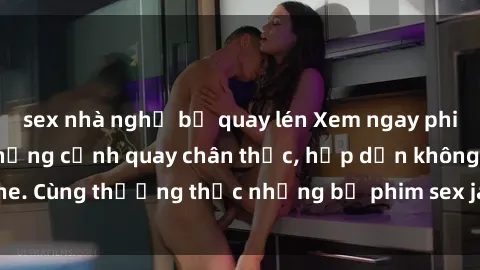 sex nhà nghỉ bị quay lén Xem ngay phim sex jav HD với những cảnh quay chân thực, hấp dẫn không che. Cùng thưởng thức những bộ phim sex jav HD hot nhất hiện nay!