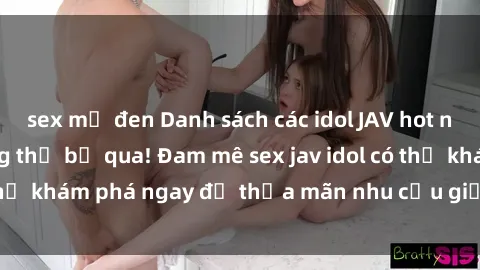 sex mỹ đen Danh sách các idol JAV hot nhất hiện nay không thể bỏ qua! Đam mê sex jav idol có thể khám phá ngay để thỏa mãn nhu cầu giải trí của mình!